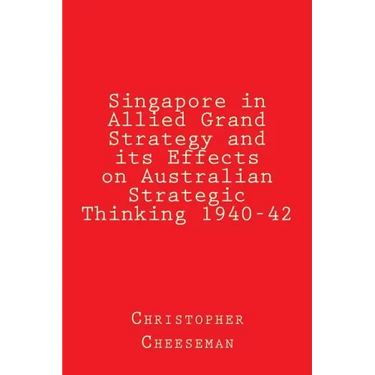 Singapore in Allied Grand Strategy and its Effects on Australian Strategic Thinking 1940-42
