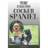 The English Cocker Spaniel: A Complete and Comprehensive Owners Guide To: Buying, Owning, Health, Grooming, Training, Obedience, Understanding and