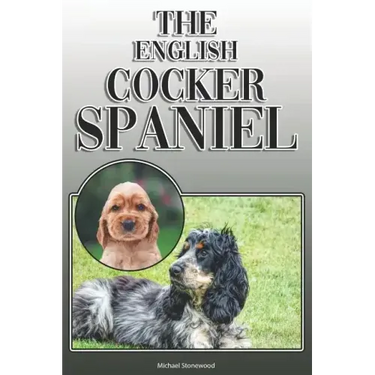 The English Cocker Spaniel: A Complete and Comprehensive Owners Guide To: Buying, Owning, Health, Grooming, Training, Obedience, Understanding and