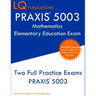PRAXIS 5003 Mathematics Elementary Education Exam: Two Full Practice Exams PRAXIS 5003