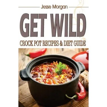 Get Wild: Crock Pot Recipes & Diet Guide