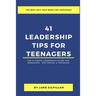 41 Leadership Tips for Teenagers: The Ultimate Leadership Guide for Teenagers - Written by a Teenager