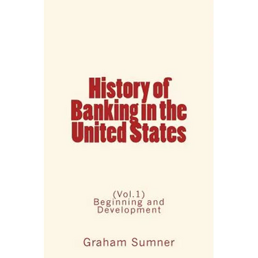 History of Banking in the United States: (Vol.1) Beginning and Development