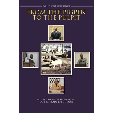 From the Pigpen to the Pulpit: My Life Story: Featuring My Out-of-Body Experience