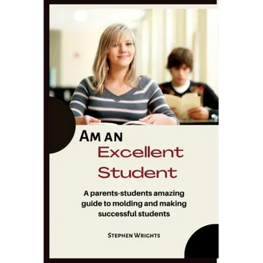 Am an Excellent Student: A parents-students amazing guide to molding and making successful students