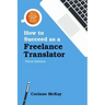 How to Succeed as a Freelance Translator, Third Edition