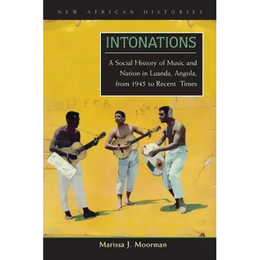 Intonations: A Social History of Music and Nation in Luanda, Angola, from 1945 to Recent Times