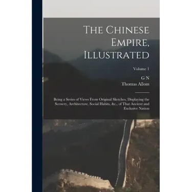 The Chinese Empire, Illustrated: Being a Series of Views From Original Sketches, Displaying the Scenery, Architecture, Social Habits, &c., of That Anc