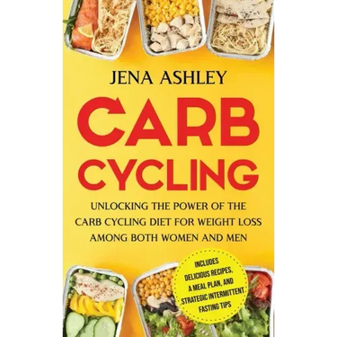 Carb Cycling: Unlocking the Power of the Carb Cycling Diet for Weight Loss Among Both Women and Men Includes Delicious Recipes, a Meal Plan, and Strat