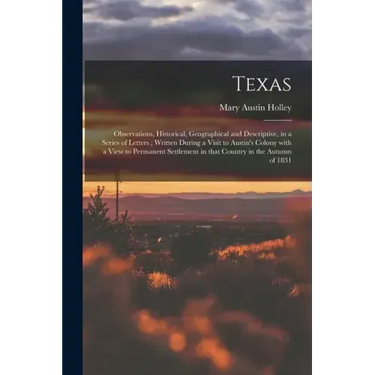 Texas: Observations, Historical, Geographical and Descriptive, in a Series of Letters; Written During a Visit to Austin's Col