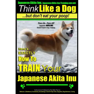 Japanese Akita Inu, Japanese Akita Inu Training AAA AKC: Think Like a Dog, But Don't Eat Your Poop!: Japanese Akita Inu Breed Expert Training - Here's