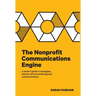 The Nonprofit Communications Engine: A Leader's Guide to Managing Mission-driven Marketing and Communications