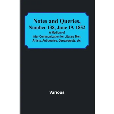 Notes and Queries, Number 138, June 19, 1852; A Medium of Inter-communication for Literary Men, Artists, Antiquaries, Genealogists, etc.