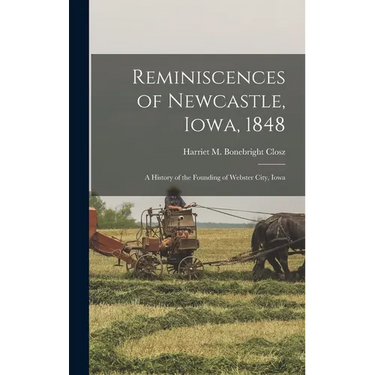 Reminiscences of Newcastle, Iowa, 1848; a History of the Founding of Webster City, Iowa
