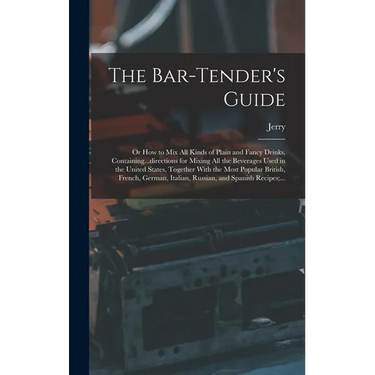 The Bar-tender's Guide; or How to Mix All Kinds of Plain and Fancy Drinks, Containing...directions for Mixing All the Beverages Used in the United Sta