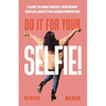 Do It For Your SELFIE!: A Guide to Loving Yourself, Redesigning Your Life, and Getting Aligned from Within
