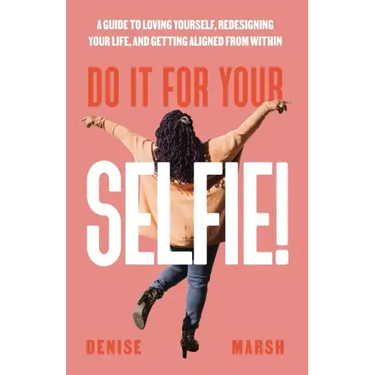 Do It For Your SELFIE!: A Guide to Loving Yourself, Redesigning Your Life, and Getting Aligned from Within