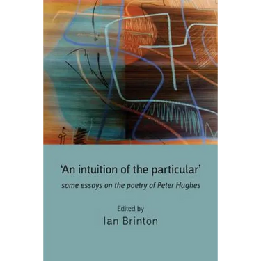'An Intuition of the Particular': Some Essays on the Poetry of Peter Hughes