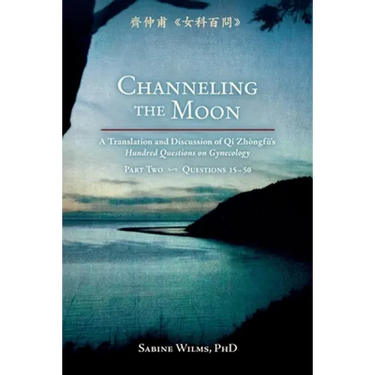 Channeling the Moon: A Translation and Discussion of Qi Zhongfu's Hundred Questions on Gynecology, Part Two