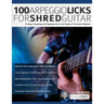 100 Arpeggio Licks for Shred Guitar: Picking, Sweeping and Tapping Licks in the Styles of The Guitar Masters