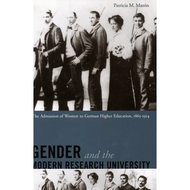 Gender and the Modern Research University: The Admission of Women to German Higher Education, 1865-1914
