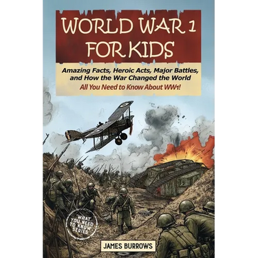 World War I for Kids: Amazing Facts, Key Players, Heroic Acts, Major Battles, and How the War Changed the World