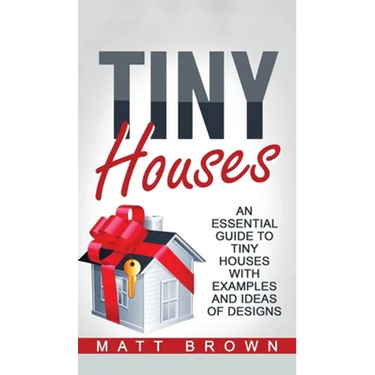 Tiny Houses: An Essential Guide to Tiny Houses with Examples and Ideas of Design