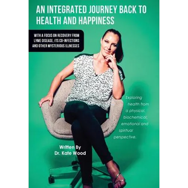 An Integrated Journey Back to Health and Happiness: With a Focus on Recovery from Lyme Disease, Its Co-infections and Other Mysterious Illnesses