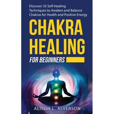 Chakra Healing for Beginners: Discover 35 Self-Healing Techniques to awaken and Balance Chakras for Health and Positive Energy: Spiritual Enlightenm