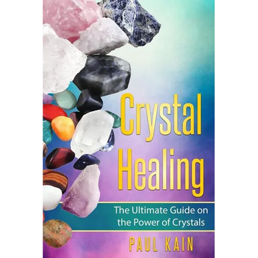 Crystal Healing: The Ultimate Guide on the Power of Crystals
