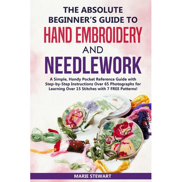 The Absolute Beginner's Guide to Hand Embroidery and Needlework: A Simple, Handy Pocket Reference Guide with Step-by-Step Instructions Over 65 Photogr