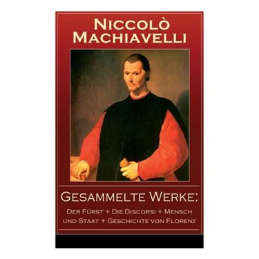 Gesammelte Werke: Der Fürst + Die Discorsi + Mensch und Staat + Geschichte von Florenz: Politische Betrachtungen über die alte und die i