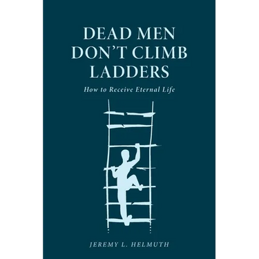 Dead Men Don't Climb Ladders: How to Receive Eternal Life