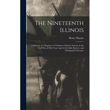 The Nineteenth Illinois; a Memoir of a Regiment of Volunteer Infantry Famous in the Civil War of Fifty Years ago for its Drill, Bravery, and Distingui