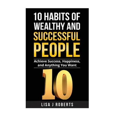 10 Habits of Wealthy and Successful People: Achieve Success, Happiness, and Anything You Want