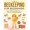 Beekeeping for Beginners: The New Complete Guide to Setting Up, Maintaining, and Expanding Your Beehive for Maximum Honey Yield