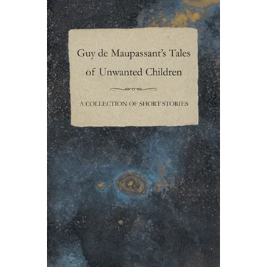 Guy de Maupassant's Tales of Unwanted Children - A Collection of Short Stories