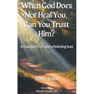 When God Does Not Heal You, Can You Trust Him?: A True Story of Overwhelming Loss