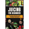 Juicing For Beginners: Feel Great Again With These 50 Weight Loss Juice Recipes!
