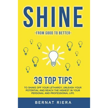 SHINE - 39 top tips to shake off your lethargy, unleash your potential and reach the highest in your personal and professional life: : Generate more m