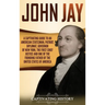 John Jay: A Captivating Guide to an American Statesman, Patriot, Diplomat, Governor of New York, the First Chief Justice, and One of the Founding Fath