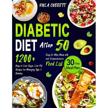 Diabetic Diet After 50: 1200+ Days of Low-Sugar, Low-Fat Recipes for Managing Type 2 Diabetes. Easy-to-Make Meals with a 30-Day Plan and Compr