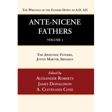 Ante-Nicene Fathers: Translations of the Writings of the Fathers Down to A.D. 325, Volume 1