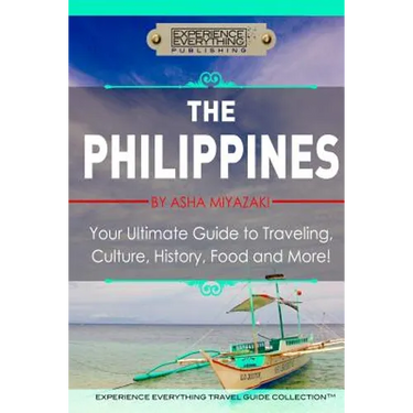 The Philippines: Your Ultimate Guide to Traveling, Culture, History, Food and More: Experience Everything Travel Guide Collection