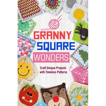 Granny Square Wonders: Craft Unique Projects with Timeless Patterns