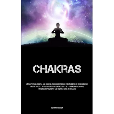 Chakras: Attain Physical, Mental, And Spiritual Equilibrium Through The Utilization Of Crystal Energy And The Practice Of Meditation To Awaken The Thi