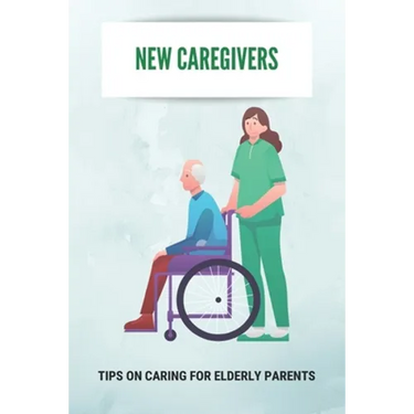 New Caregivers: Tips On Caring For Elderly Parents: Way To Take Care Of Senior