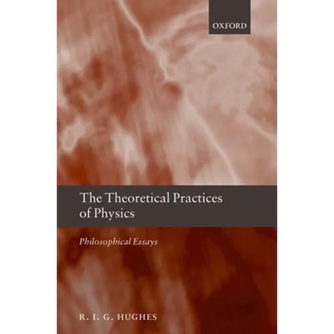 The Theoretical Practices of Physics: Philosophical Essays