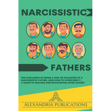 Narcissistic Fathers: The Challenge of Being a Son or Daughter of a Narcissistic Father, and How to Overcome It. A Guide to Healing and Recovering Aft