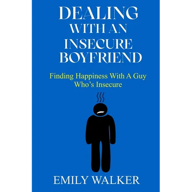 Dealing with an Insecure Boyfriend: Finding Happiness with a Guy Who's Insecure